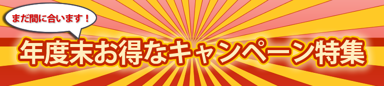 まだ間に合います!年度末お得なキャンペーン特集